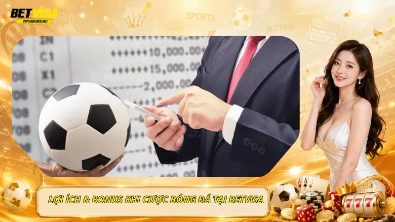 Lợi Ích & Bonus Khi Cược Bóng Đá Tại BetVisa